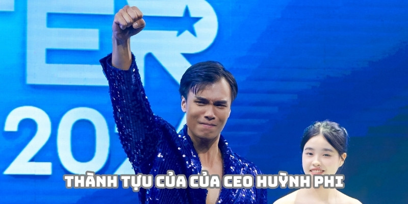 Những thành tựu đáng tự hào của CEO Huỳnh Phi có được cùng nền tảng